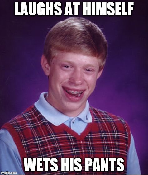 Bad Luck Brian Meme | LAUGHS AT HIMSELF WETS HIS PANTS | image tagged in memes,bad luck brian | made w/ Imgflip meme maker