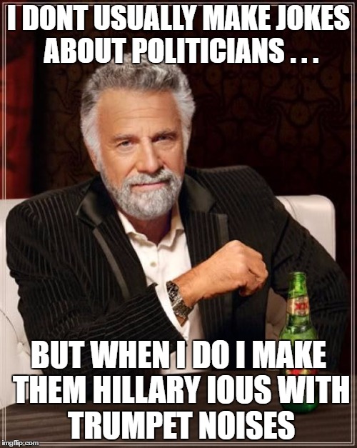 The Most Interesting Man In The World | I DONT USUALLY MAKE JOKES ABOUT POLITICIANS . . . BUT WHEN I DO I MAKE THEM HILLARY IOUS
WITH TRUMPET NOISES | image tagged in memes,the most interesting man in the world | made w/ Imgflip meme maker
