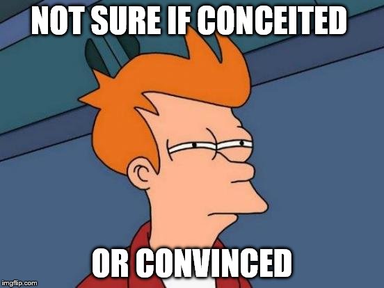 We all know that one person | NOT SURE IF CONCEITED; OR CONVINCED | image tagged in memes,futurama fry | made w/ Imgflip meme maker