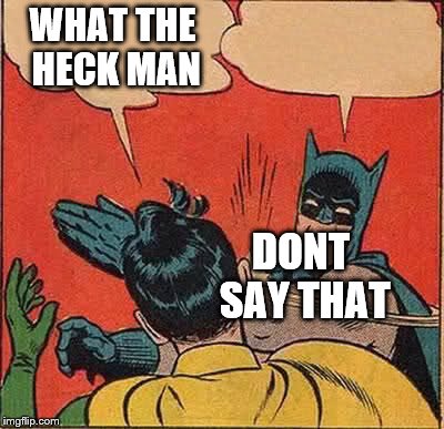 Batman Slapping Robin Meme | WHAT THE HECK MAN; DONT SAY THAT | image tagged in memes,batman slapping robin | made w/ Imgflip meme maker