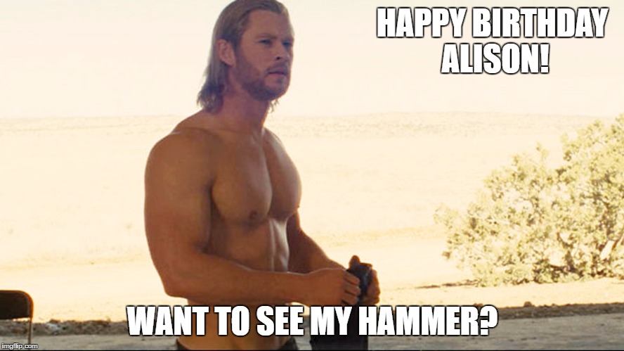 Chris Hemsworth | HAPPY BIRTHDAY ALISON! WANT TO SEE MY HAMMER? | image tagged in chris hemsworth | made w/ Imgflip meme maker