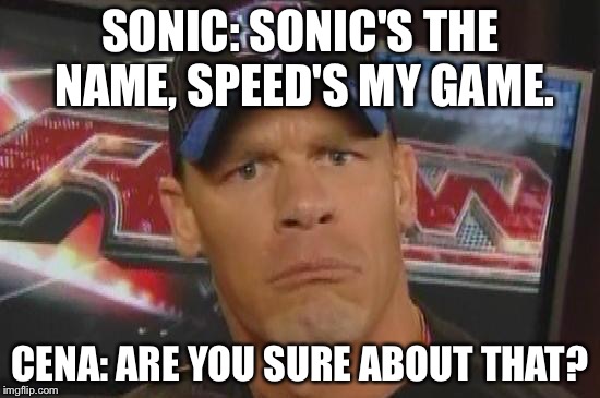 Are You Sure About That? | SONIC: SONIC'S THE NAME, SPEED'S MY GAME. CENA: ARE YOU SURE ABOUT THAT? | image tagged in are you sure about that | made w/ Imgflip meme maker