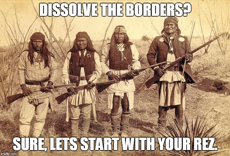 native american  |  DISSOLVE THE BORDERS? SURE, LETS START WITH YOUR REZ. | image tagged in open borders | made w/ Imgflip meme maker