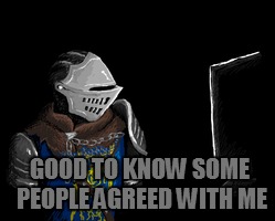 GOOD TO KNOW SOME PEOPLE AGREED WITH ME | made w/ Imgflip meme maker