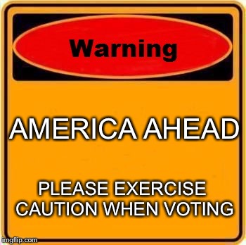Quick start setting these signs up! |  AMERICA AHEAD; PLEASE EXERCISE CAUTION WHEN VOTING | image tagged in memes,warning sign | made w/ Imgflip meme maker