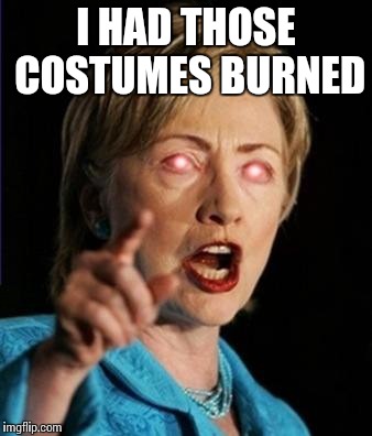 I HAD THOSE COSTUMES BURNED | made w/ Imgflip meme maker