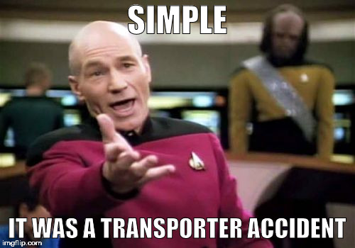 Picard Wtf Meme | SIMPLE IT WAS A TRANSPORTER ACCIDENT | image tagged in memes,picard wtf | made w/ Imgflip meme maker