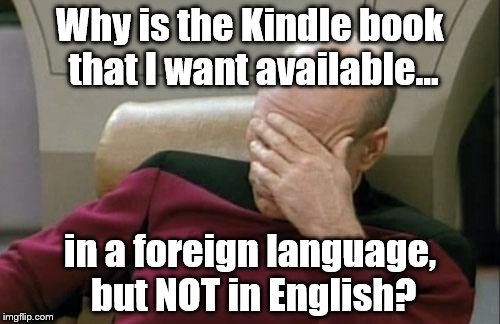 Not everything is digitized yet. | Why is the Kindle book that I want available... in a foreign language, but NOT in English? | image tagged in memes,captain picard facepalm | made w/ Imgflip meme maker