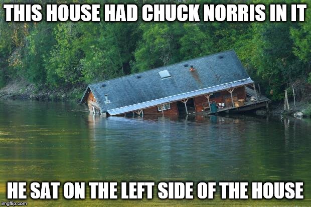 Sinking House | THIS HOUSE HAD CHUCK NORRIS IN IT; HE SAT ON THE LEFT SIDE OF THE HOUSE | image tagged in sinking house | made w/ Imgflip meme maker