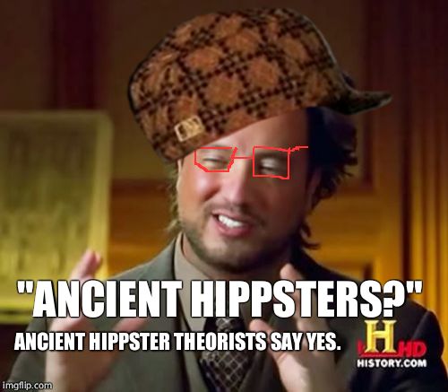Ancient Hippsters | "ANCIENT HIPPSTERS?"; ANCIENT HIPPSTER THEORISTS SAY YES. | image tagged in memes,ancient aliens,scumbag,truth | made w/ Imgflip meme maker