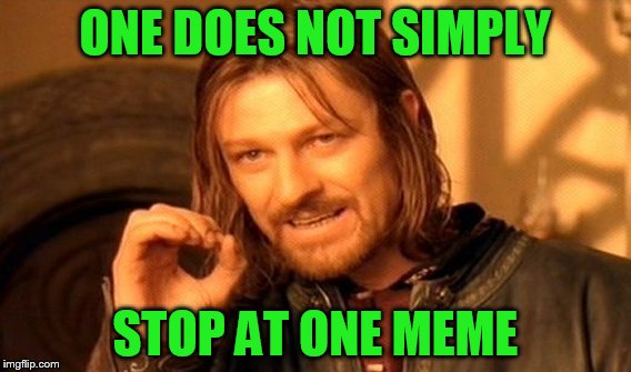 One Does Not Simply Meme | ONE DOES NOT SIMPLY STOP AT ONE MEME | image tagged in memes,one does not simply | made w/ Imgflip meme maker