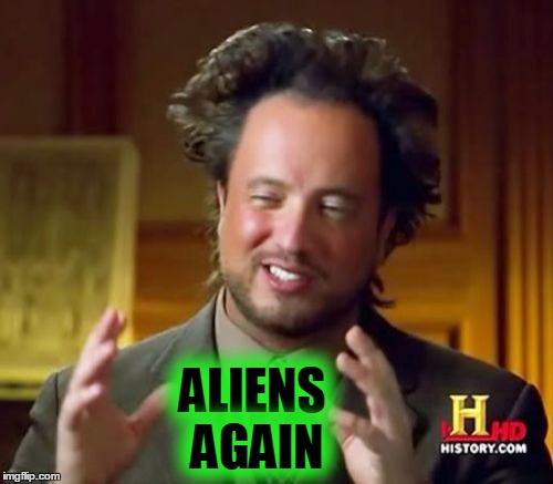 Ancient Aliens Meme | ALIENS AGAIN | image tagged in memes,ancient aliens | made w/ Imgflip meme maker