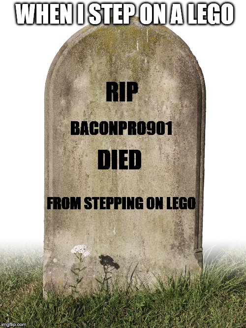 WHEN I STEP ON A LEGO BACONPRO901 DIED RIP FROM STEPPING ON LEGO | made w/ Imgflip meme maker