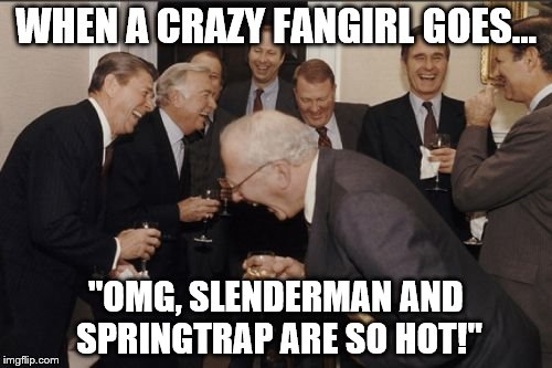Really, Slenderman and Springtrap are horror material | WHEN A CRAZY FANGIRL GOES... "OMG, SLENDERMAN AND SPRINGTRAP ARE SO HOT!" | image tagged in memes,laughing men in suits,fangirls,slenderman,five nights at freddys 3 | made w/ Imgflip meme maker