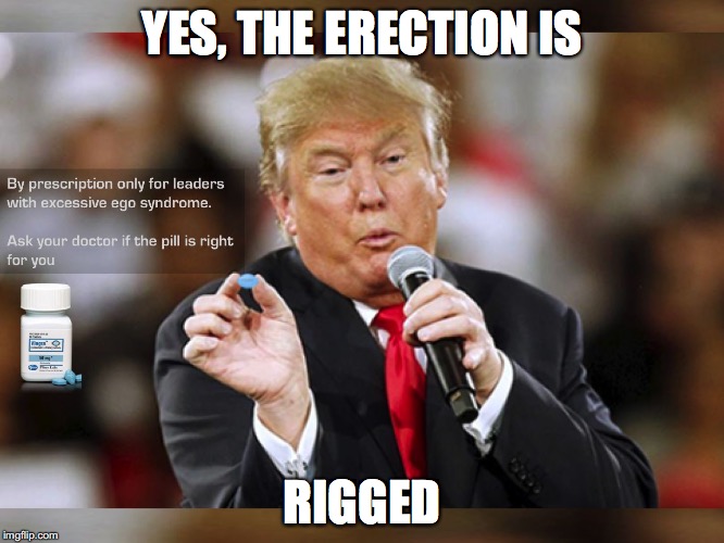 Trump Viagra Erection Rigged | YES, THE ERECTION IS RIGGED | image tagged in trump viagra erection rigged | made w/ Imgflip meme maker