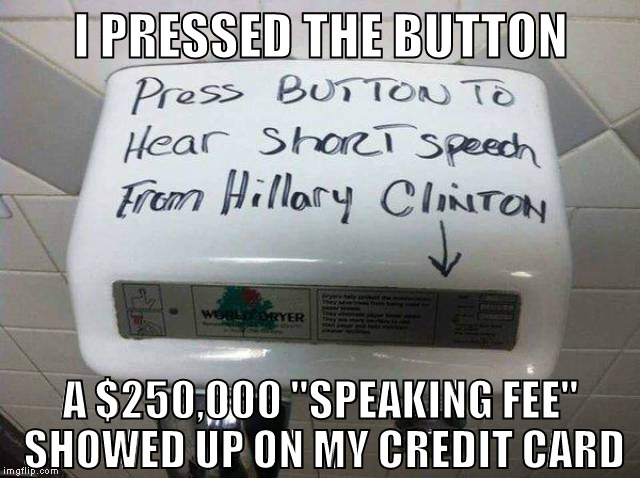 Expensive lesson | I PRESSED THE BUTTON; A $250,000 "SPEAKING FEE" SHOWED UP ON MY CREDIT CARD | image tagged in hillary clinton | made w/ Imgflip meme maker
