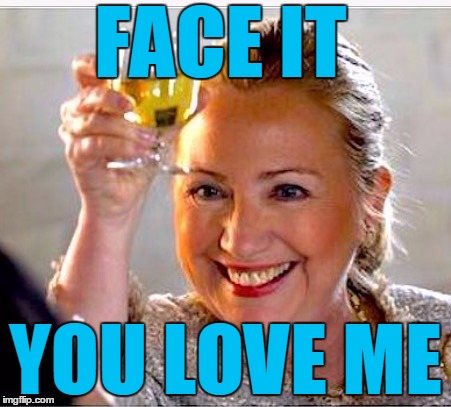 clinton toast | FACE IT YOU LOVE ME | image tagged in clinton toast | made w/ Imgflip meme maker