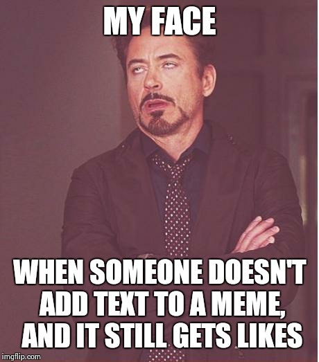Face You Make Robert Downey Jr Meme | MY FACE WHEN SOMEONE DOESN'T ADD TEXT TO A MEME, AND IT STILL GETS LIKES | image tagged in memes,face you make robert downey jr | made w/ Imgflip meme maker