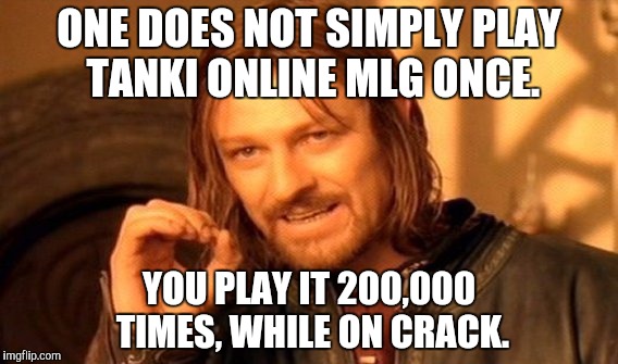 One Does Not Simply Meme | ONE DOES NOT SIMPLY PLAY TANKI ONLINE MLG ONCE. YOU PLAY IT 200,000 TIMES, WHILE ON CRACK. | image tagged in memes,one does not simply | made w/ Imgflip meme maker