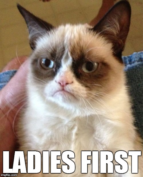 Grumpy Cat Meme | LADIES FIRST | image tagged in memes,grumpy cat | made w/ Imgflip meme maker