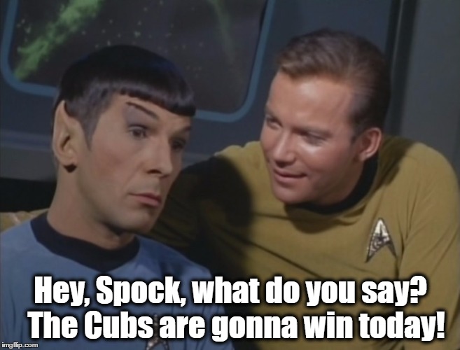 Spock is sad about the Cubs | Hey, Spock, what do you say? 
The Cubs are gonna win today! | image tagged in chicago cubs,spock,star trek,baseball,world series | made w/ Imgflip meme maker