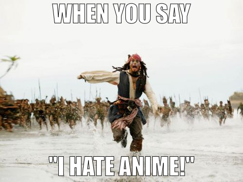 Jack Sparrow Being Chased | WHEN YOU SAY; "I HATE ANIME!" | image tagged in memes,jack sparrow being chased | made w/ Imgflip meme maker