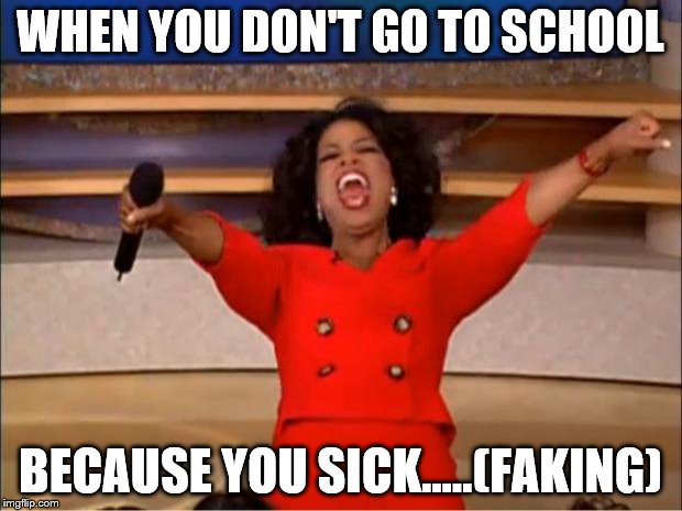 Oprah You Get A | WHEN YOU DON'T GO TO SCHOOL; BECAUSE YOU SICK.....(FAKING) | image tagged in memes,oprah you get a | made w/ Imgflip meme maker