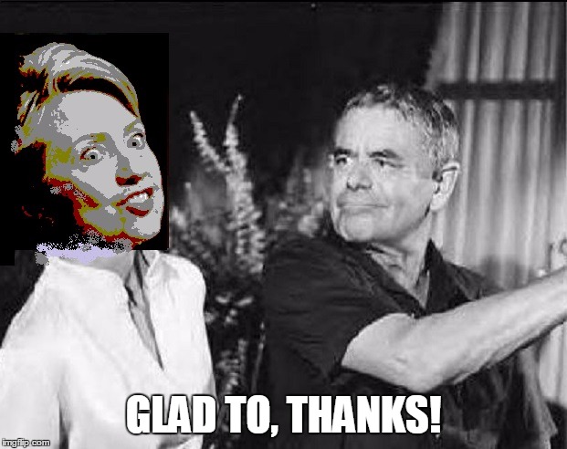 Glenn Ford b*tchslaps the First B*tch. | GLAD TO, THANKS! | image tagged in hillary clinton,glenn ford,justice | made w/ Imgflip meme maker