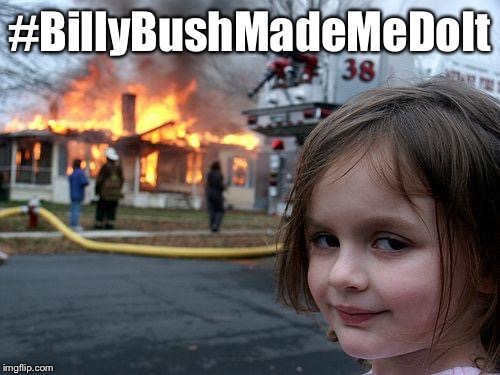 Disaster Girl | #BillyBushMadeMeDoIt | image tagged in memes,disaster girl | made w/ Imgflip meme maker