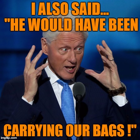 I ALSO SAID... "HE WOULD HAVE BEEN CARRYING OUR BAGS !" | made w/ Imgflip meme maker