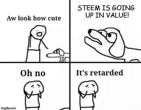 Oh no its retarded | STEEM IS GOING UP IN VALUE! | image tagged in oh no its retarded | made w/ Imgflip meme maker