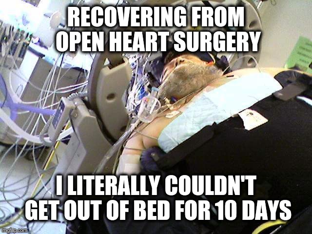 RECOVERING FROM OPEN HEART SURGERY I LITERALLY COULDN'T GET OUT OF BED FOR 10 DAYS | made w/ Imgflip meme maker