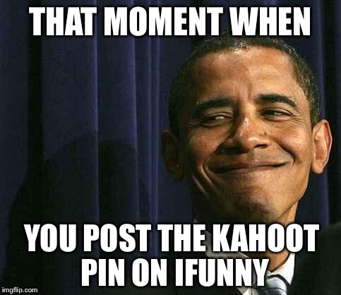 obama smug face | THAT MOMENT WHEN; YOU POST THE KAHOOT PIN ON IFUNNY | image tagged in obama smug face | made w/ Imgflip meme maker
