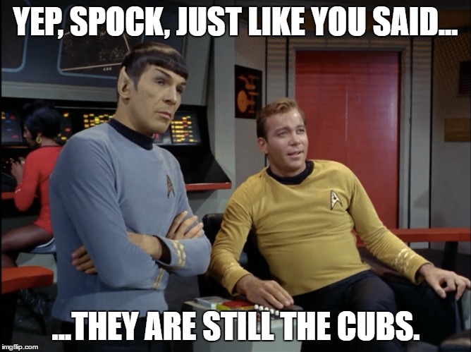 spocks chicago cubs | YEP, SPOCK, JUST LIKE YOU SAID... ...THEY ARE STILL THE CUBS. | image tagged in spock,chicago cubs,baseball,world series,star trek | made w/ Imgflip meme maker