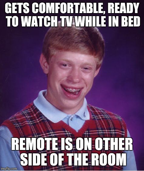 Bad Luck Brian | GETS COMFORTABLE, READY TO WATCH TV WHILE IN BED; REMOTE IS ON OTHER SIDE OF THE ROOM | image tagged in memes,bad luck brian | made w/ Imgflip meme maker