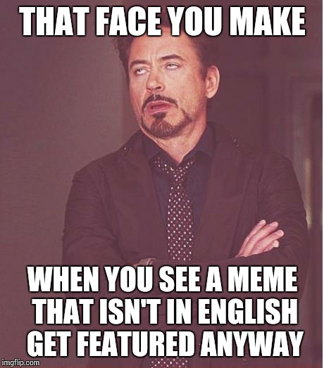 Face You Make Robert Downey Jr | THAT FACE YOU MAKE; WHEN YOU SEE A MEME THAT ISN'T IN ENGLISH GET FEATURED ANYWAY | image tagged in memes,face you make robert downey jr | made w/ Imgflip meme maker