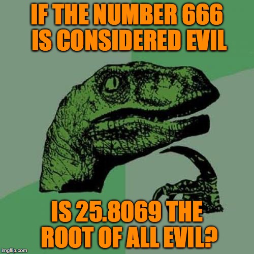 Philosoraptor Meme | IF THE NUMBER 666 IS CONSIDERED EVIL; IS 25.8069 THE ROOT OF ALL EVIL? | image tagged in memes,philosoraptor | made w/ Imgflip meme maker
