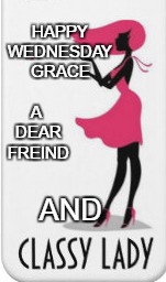 Happy Wednesday | A DEAR FREIND; HAPPY WEDNESDAY GRACE; AND | image tagged in classy | made w/ Imgflip meme maker