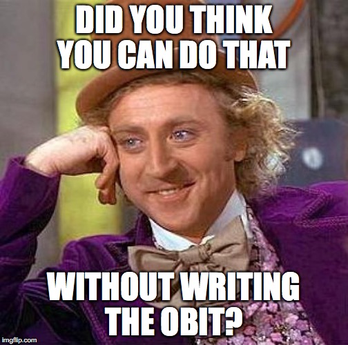 Creepy Condescending Wonka Meme | DID YOU THINK YOU CAN DO THAT WITHOUT WRITING THE OBIT? | image tagged in memes,creepy condescending wonka | made w/ Imgflip meme maker