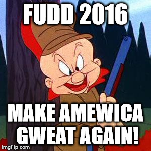 Elmer Fudd | FUDD 2016; MAKE AMEWICA GWEAT AGAIN! | image tagged in elmer fudd | made w/ Imgflip meme maker