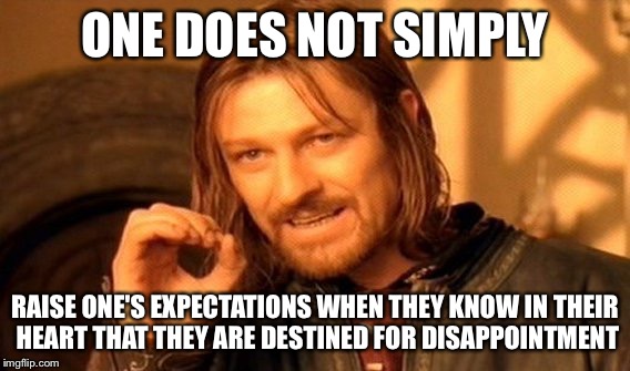 One Does Not Simply Meme | ONE DOES NOT SIMPLY; RAISE ONE'S EXPECTATIONS WHEN THEY KNOW IN THEIR HEART THAT THEY ARE DESTINED FOR DISAPPOINTMENT | image tagged in memes,one does not simply | made w/ Imgflip meme maker