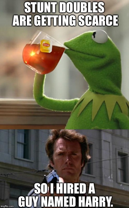 Connery vs Kermit war is escalating... | STUNT DOUBLES ARE GETTING SCARCE; SO I HIRED A GUY NAMED HARRY. | image tagged in connery,kermit,meme war | made w/ Imgflip meme maker