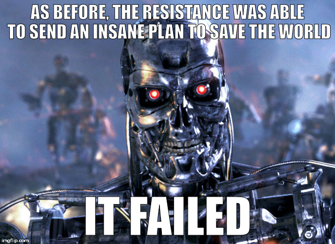 The Genius Plan Failed | AS BEFORE, THE RESISTANCE WAS ABLE TO SEND AN INSANE PLAN TO SAVE THE WORLD; IT FAILED | image tagged in terminator,fail,funny,fails | made w/ Imgflip meme maker