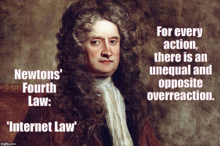 For every action, there is an unequal and opposite overreaction. Newtons' Fourth Law:; 'Internet Law' | image tagged in newton | made w/ Imgflip meme maker