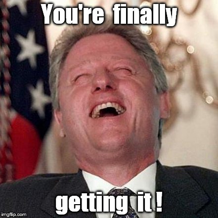 Laughing Bill:" America, the joke's on you!" | You're  finally; getting  it ! | image tagged in election 2016 | made w/ Imgflip meme maker