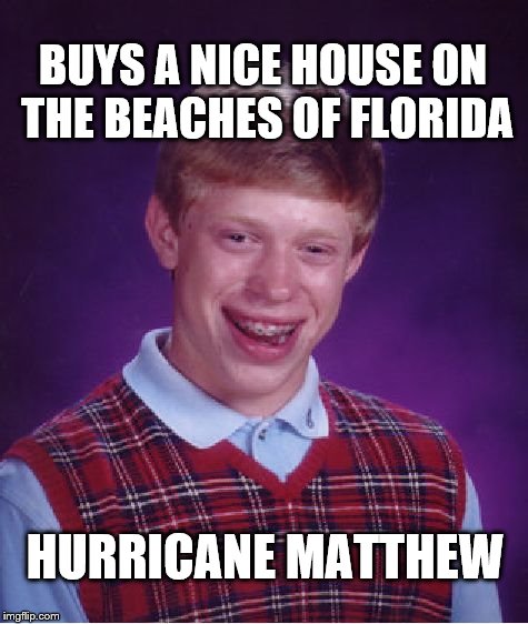 Bad Luck Brian | BUYS A NICE HOUSE ON THE BEACHES OF FLORIDA; HURRICANE MATTHEW | image tagged in memes,bad luck brian | made w/ Imgflip meme maker