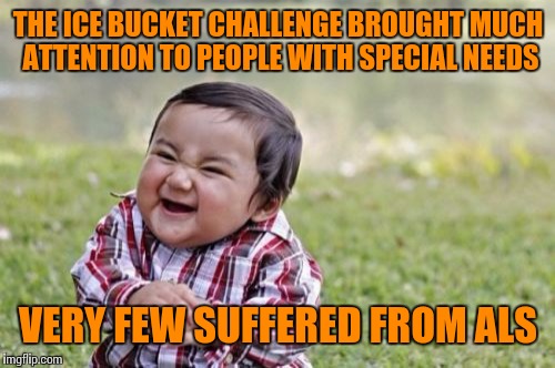Evil Toddler Meme | THE ICE BUCKET CHALLENGE BROUGHT MUCH ATTENTION TO PEOPLE WITH SPECIAL NEEDS; VERY FEW SUFFERED FROM ALS | image tagged in memes,evil toddler | made w/ Imgflip meme maker