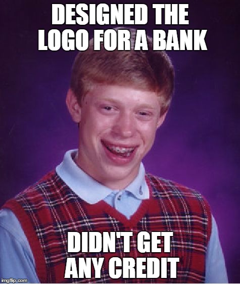 Working for exposure | DESIGNED THE LOGO FOR A BANK; DIDN'T GET ANY CREDIT | image tagged in memes,bad luck brian,banks,credit,design,graphic design problems | made w/ Imgflip meme maker