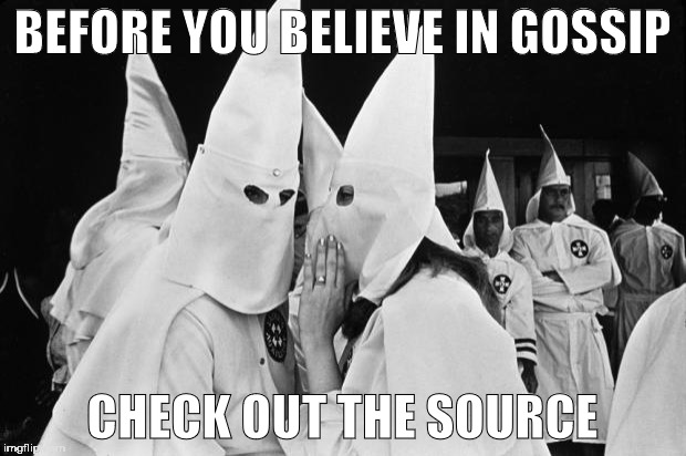 kkk whispering | BEFORE YOU BELIEVE IN GOSSIP; CHECK OUT THE SOURCE | image tagged in kkk whispering | made w/ Imgflip meme maker