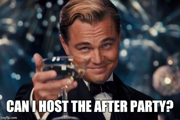 Leonardo Dicaprio Cheers Meme | CAN I HOST THE AFTER PARTY? | image tagged in memes,leonardo dicaprio cheers | made w/ Imgflip meme maker